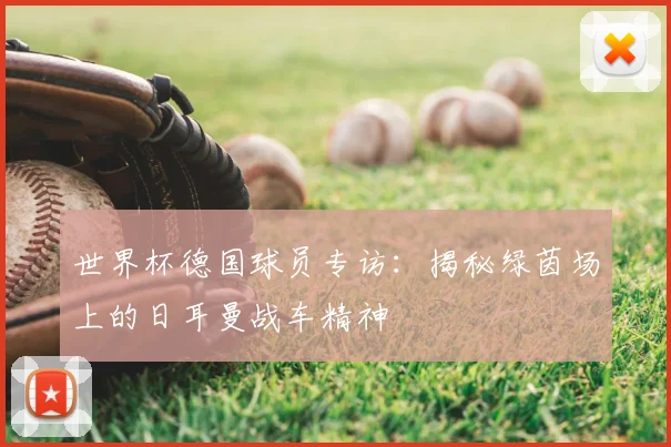 世界杯德国球员专访:揭秘绿茵场上的日耳曼战车精神
