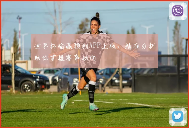世界杯输赢预测APP上线,精准分析助你掌握赛事动向