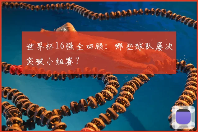 世界杯16强全回顾：哪些球队屡次突破小组赛？