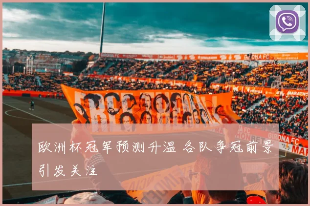 欧洲杯冠军预测升温 各队争冠前景引发关注