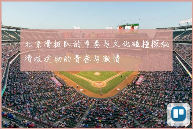 北京滑板队的节奏与文化碰撞探秘滑板运动的青春与激情