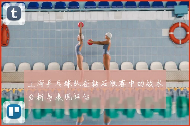 上海乒乓球队在钻石联赛中的战术分析与表现评估