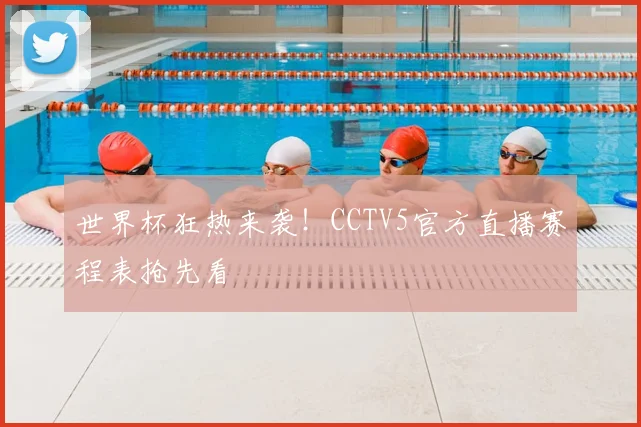 世界杯狂热来袭!CCTV5官方直播赛程表抢先看