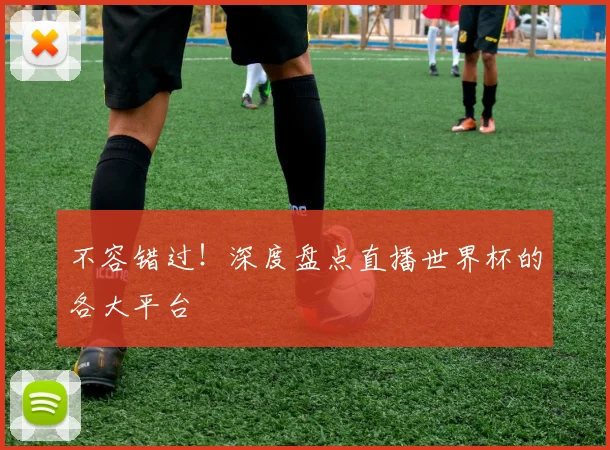 不容错过！深度盘点直播世界杯的各大平台
