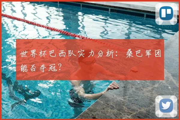 世界杯巴西队实力分析:桑巴军团能否夺冠?