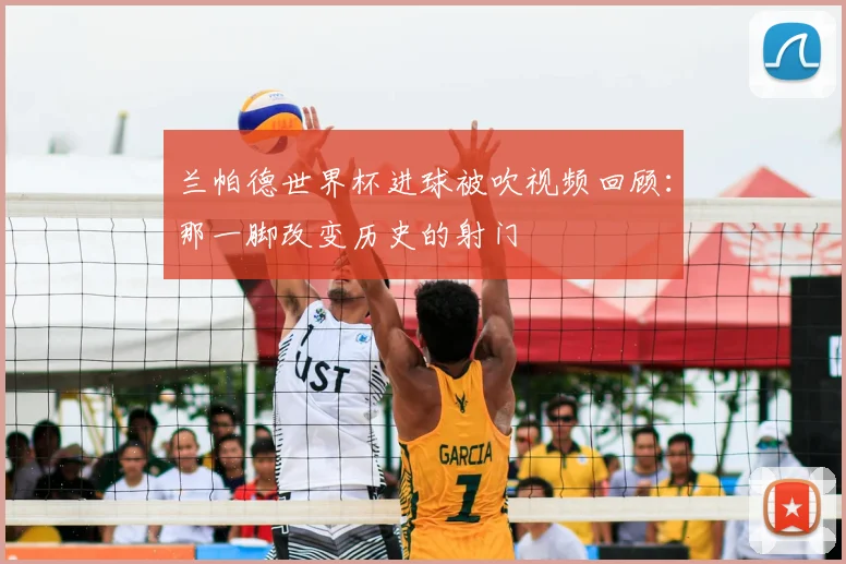 兰帕德世界杯进球被吹视频回顾:那一脚改变历史的射门