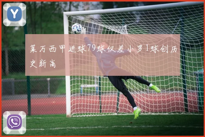 莱万西甲进球79球仅差小罗1球创历史新高