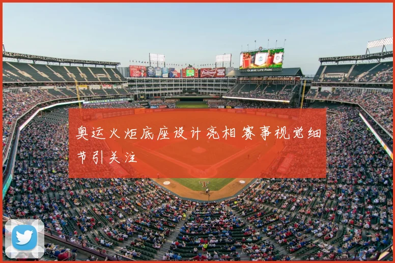 奥运火炬底座设计亮相 赛事视觉细节引关注