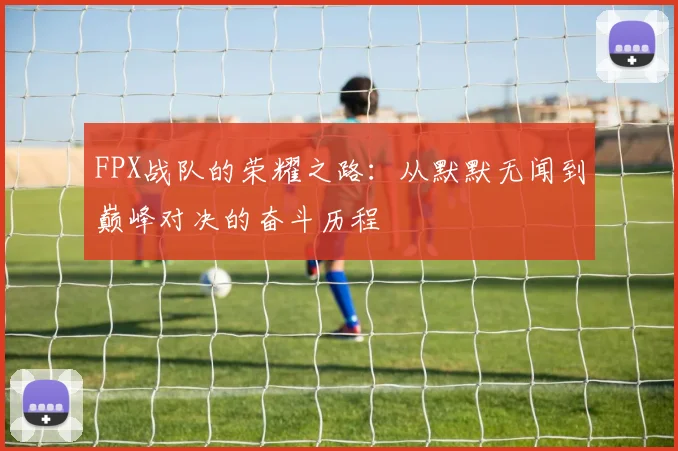 FPX战队的荣耀之路：从默默无闻到巅峰对决的奋斗历程
