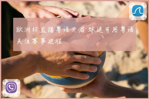 欧洲杯直播粤语开启 球迷可用粤语关注赛事进程