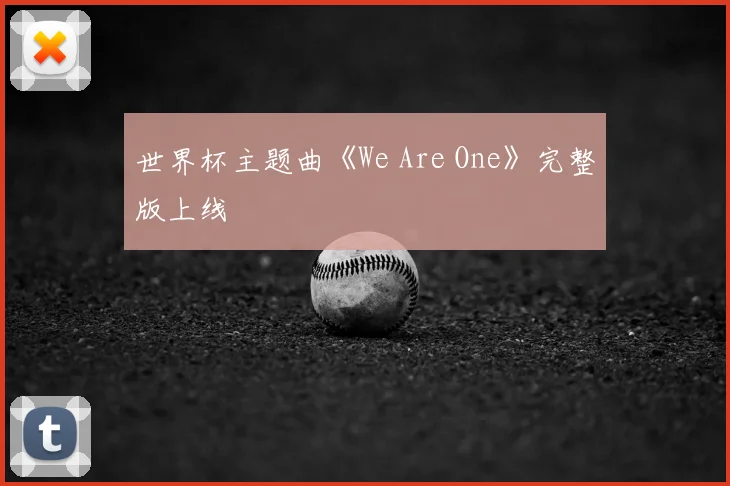 世界杯主题曲《We Are One》完整版上线
