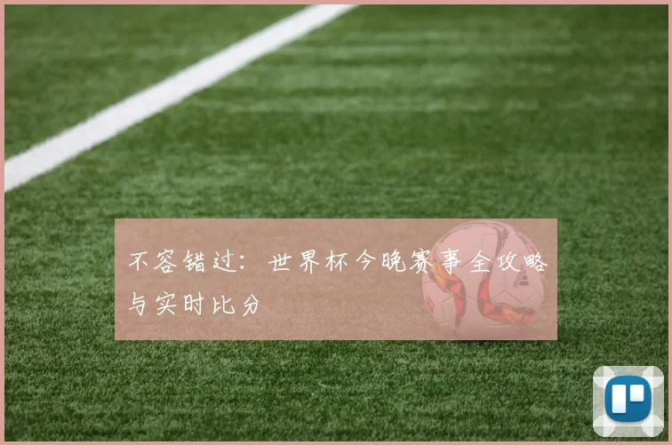 不容错过：世界杯今晚赛事全攻略与实时比分