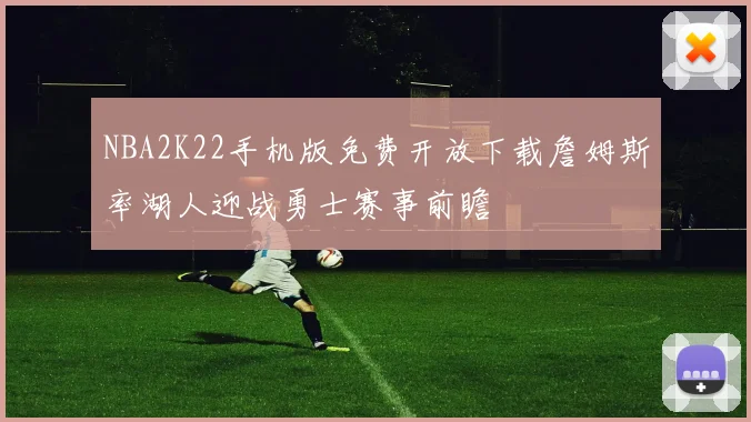 NBA2K22手机版免费开放下载詹姆斯率湖人迎战勇士赛事前瞻