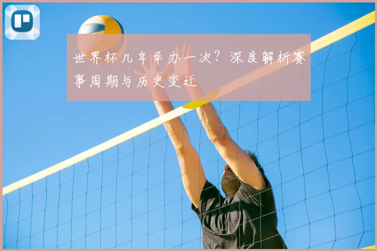 世界杯几年举办一次？深度解析赛事周期与历史变迁