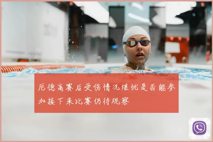 厄德高赛后受伤情况堪忧是否能参加接下来比赛仍待观察