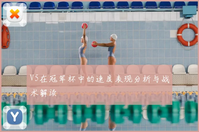 V5在冠军杯中的速度表现分析与战术解读