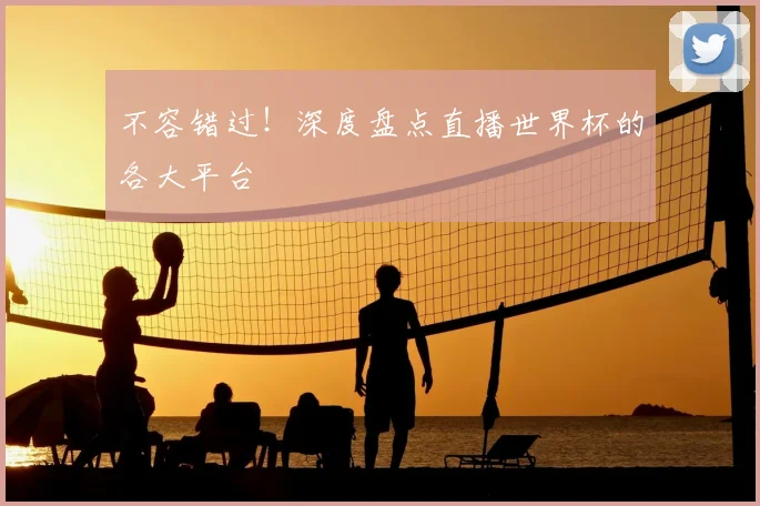 不容错过！深度盘点直播世界杯的各大平台