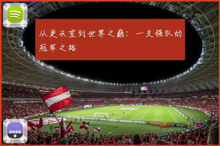 从更衣室到世界之巅:一支强队的冠军之路
