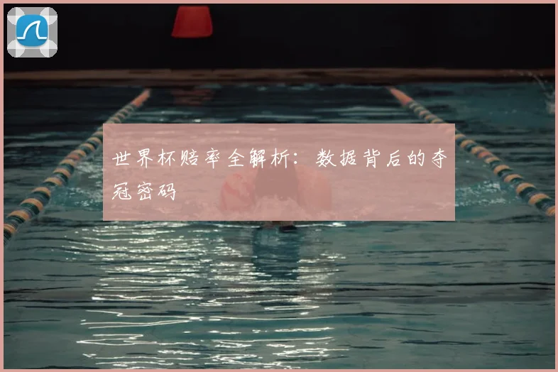 世界杯赔率全解析:数据背后的夺冠密码