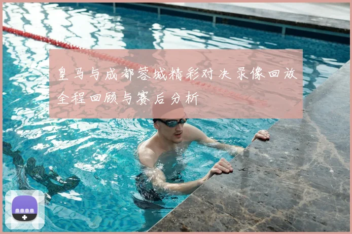 皇马与成都蓉城精彩对决录像回放全程回顾与赛后分析