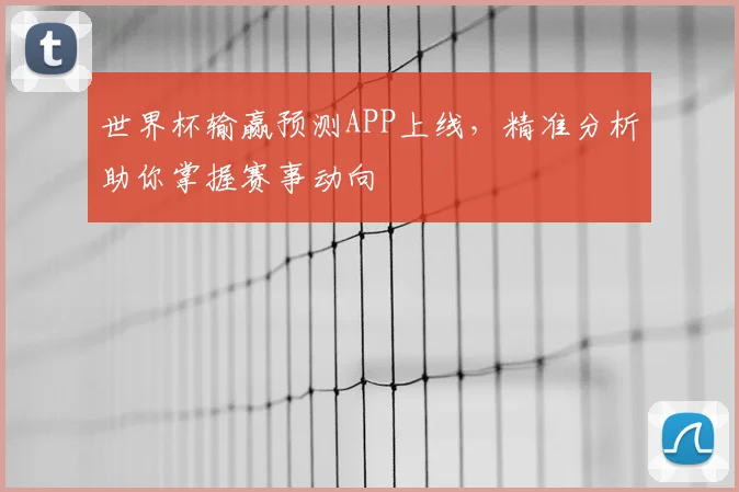 世界杯输赢预测APP上线,精准分析助你掌握赛事动向