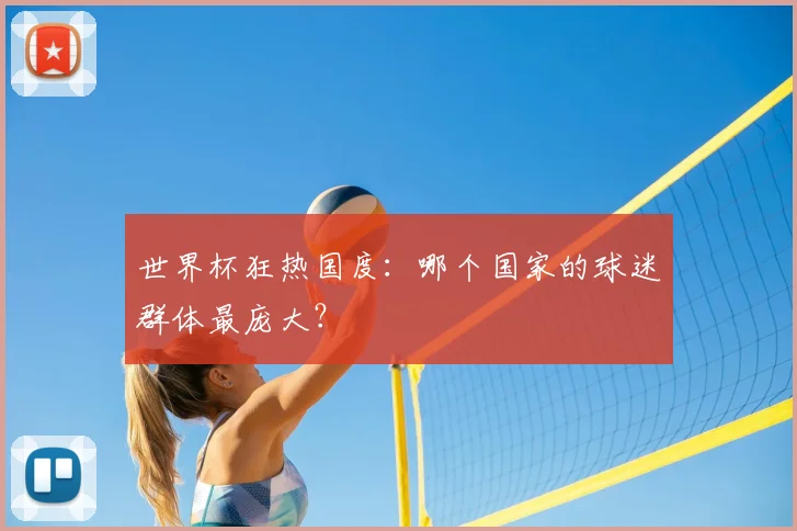 世界杯狂热国度：哪个国家的球迷群体最庞大？