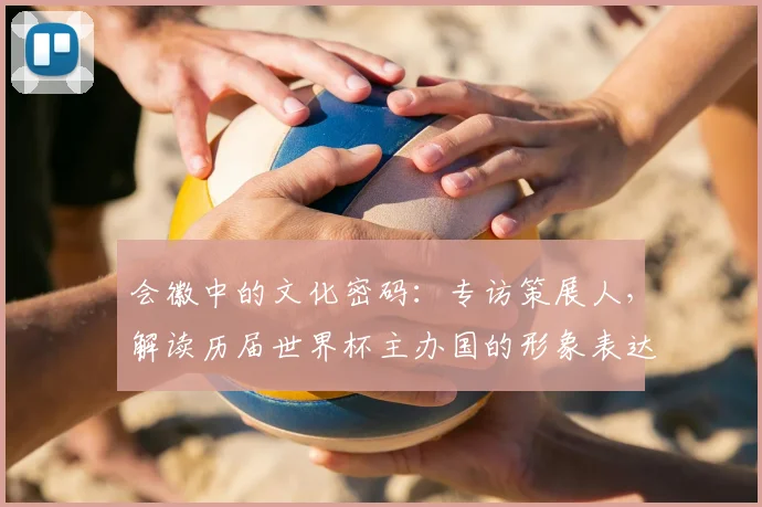 会徽中的文化密码:专访策展人,解读历届世界杯主办国的形象表达