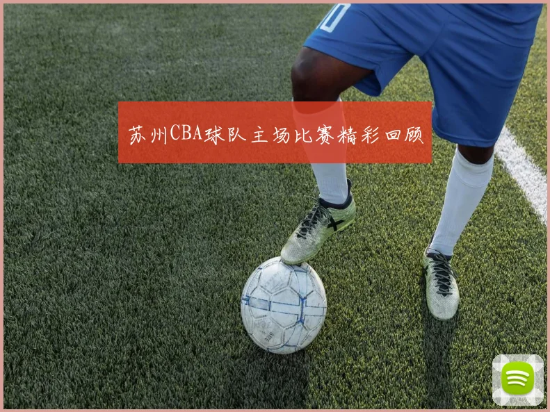 苏州CBA球队主场比赛精彩回顾