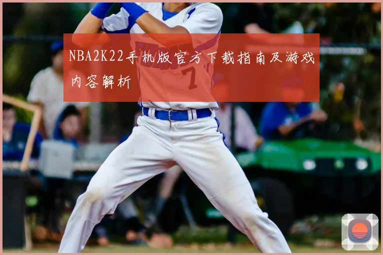 NBA2K22手机版官方下载指南及游戏内容解析