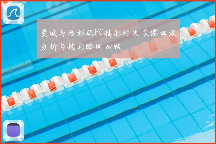 曼城与洛杉矶FC精彩对决录像回放分析与精彩瞬间回顾