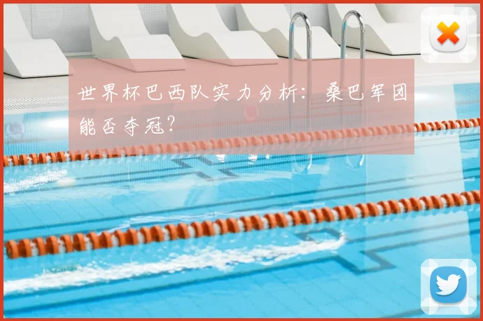 世界杯巴西队实力分析:桑巴军团能否夺冠?