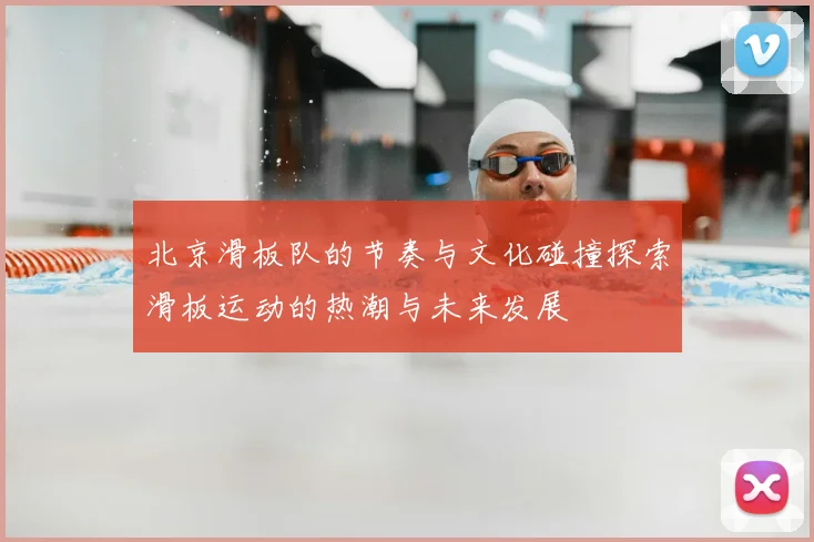 北京滑板队的节奏与文化碰撞探索滑板运动的热潮与未来发展