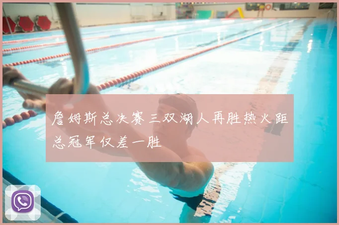 詹姆斯总决赛三双湖人再胜热火距总冠军仅差一胜