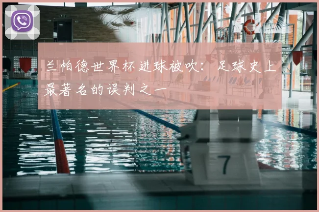 兰帕德世界杯进球被吹:足球史上最著名的误判之一