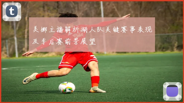 美娜主播解析湖人队关键赛事表现及季后赛前景展望