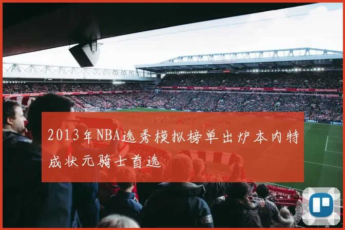 2013年NBA选秀模拟榜单出炉本内特成状元骑士首选