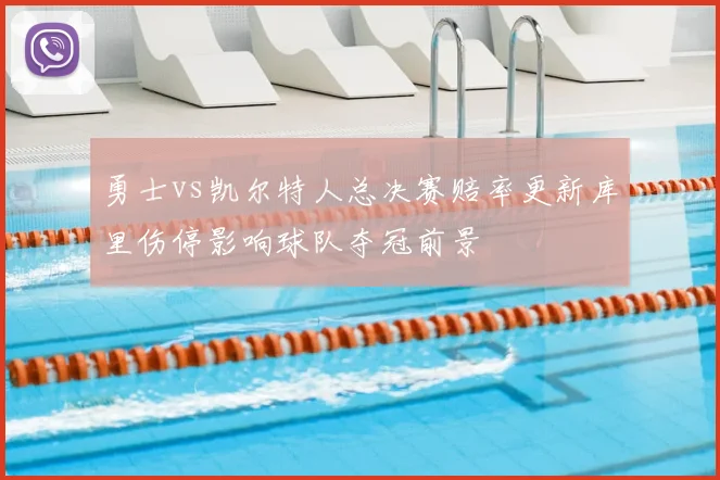 勇士vs凯尔特人总决赛赔率更新库里伤停影响球队夺冠前景