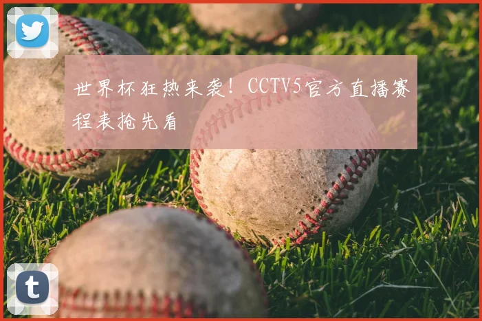 世界杯狂热来袭！CCTV5官方直播赛程表抢先看