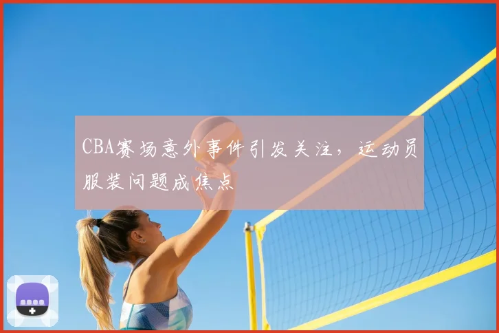 CBA赛场意外事件引发关注，运动员服装问题成焦点