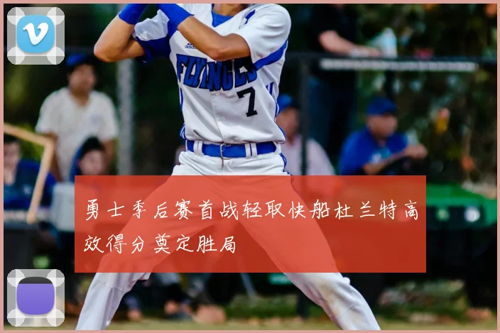 勇士季后赛首战轻取快船杜兰特高效得分奠定胜局