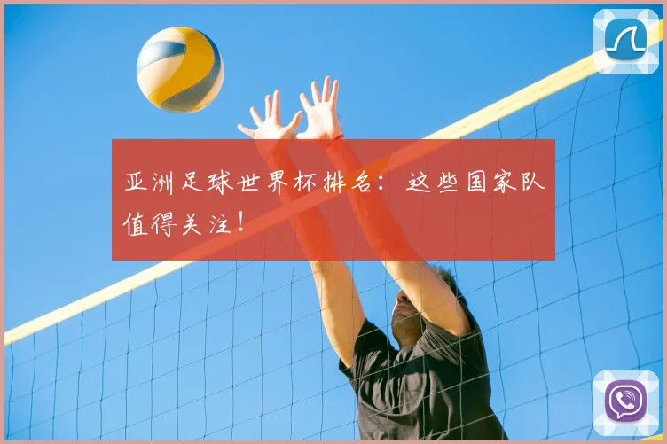 亚洲足球世界杯排名:这些国家队值得关注!