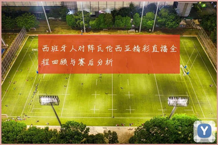 西班牙人对阵瓦伦西亚精彩直播全程回顾与赛后分析