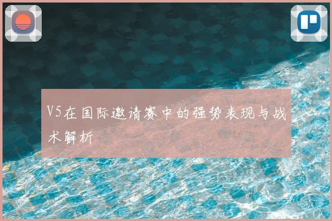 V5在国际邀请赛中的强势表现与战术解析