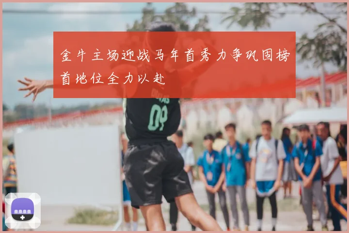 金牛主场迎战马年首秀力争巩固榜首地位全力以赴