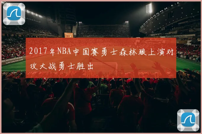 2017年NBA中国赛勇士森林狼上演对攻大战勇士胜出