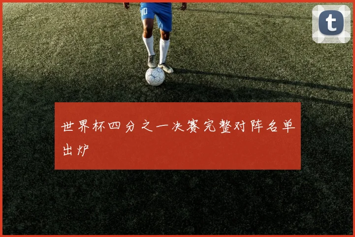 世界杯四分之一决赛完整对阵名单出炉