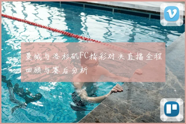 曼城与洛杉矶FC精彩对决直播全程回顾与赛后分析
