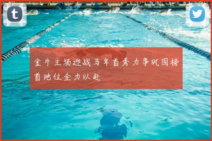 金牛主场迎战马年首秀力争巩固榜首地位全力以赴