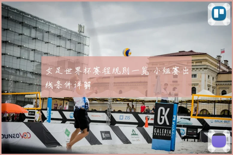 女足世界杯赛程规则一览 小组赛出线条件详解