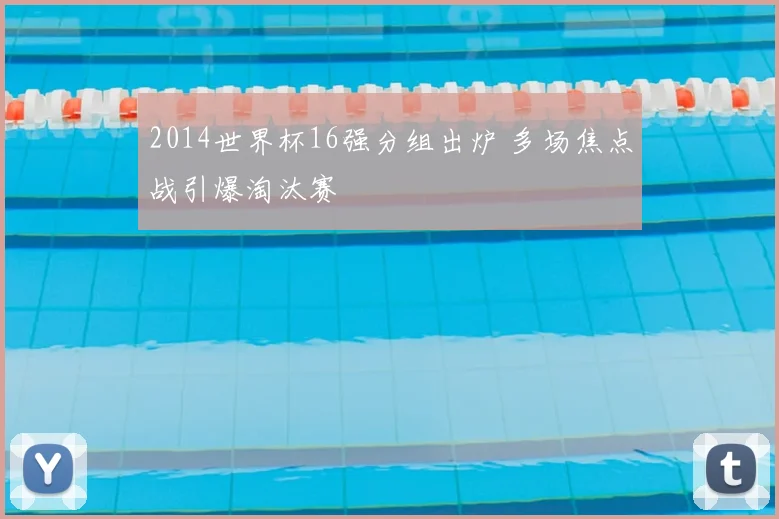 2014世界杯16强分组出炉 多场焦点战引爆淘汰赛